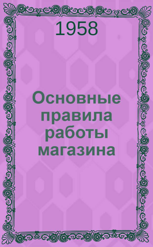 Основные правила работы магазина : Утв. 1/XI 1958 г.
