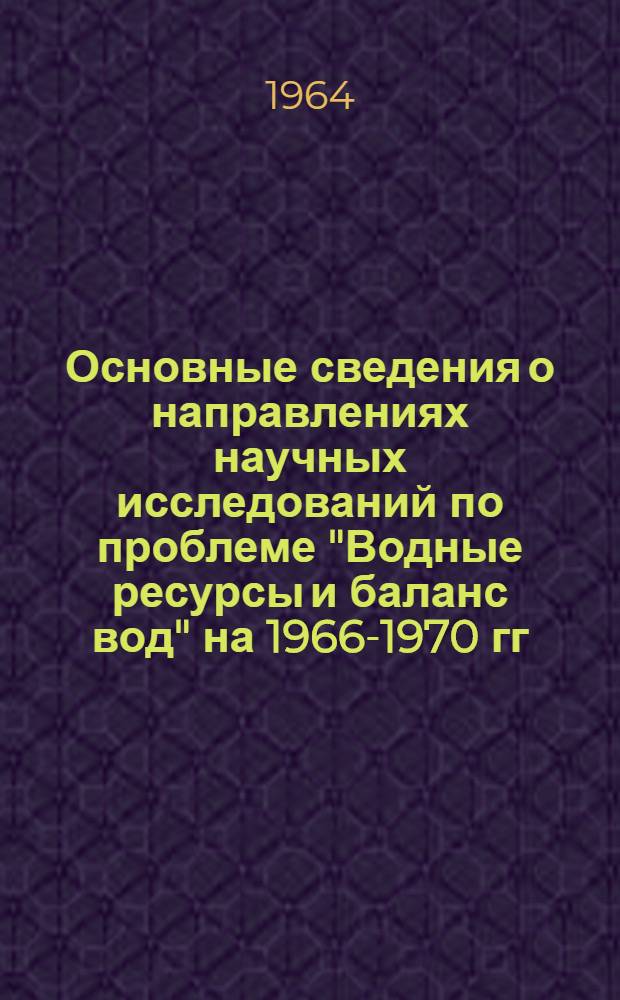 Основные сведения о направлениях научных исследований по проблеме "Водные ресурсы и баланс вод" на 1966-1970 гг.