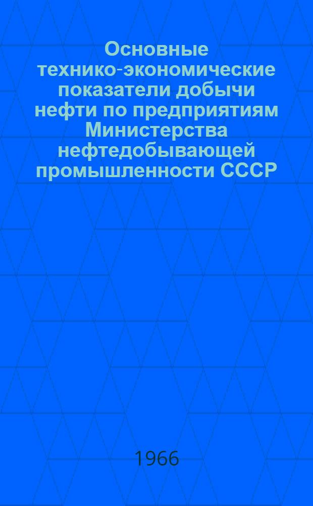 Основные технико-экономические показатели добычи нефти по предприятиям Министерства нефтедобывающей промышленности СССР. (1964-1965 гг.)