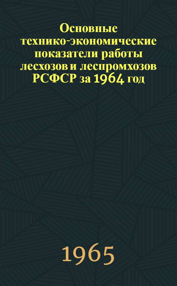 Основные технико-экономические показатели работы лесхозов и леспромхозов РСФСР за 1964 год : Сборник