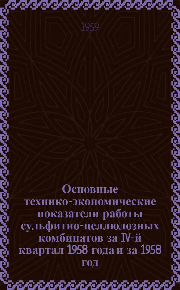 Основные технико-экономические показатели работы сульфитно-целлюлозных комбинатов за IV-й квартал 1958 года и за 1958 год