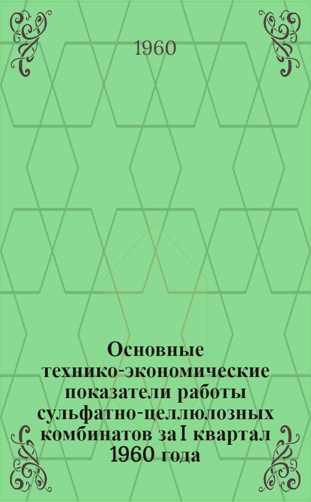 Основные технико-экономические показатели работы сульфатно-целлюлозных комбинатов за I квартал 1960 года