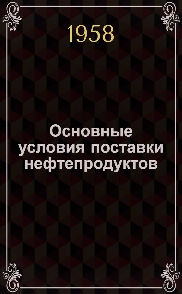 Основные условия поставки нефтепродуктов : Утв. Советом Министров СССР 21 февр. 1950 г.