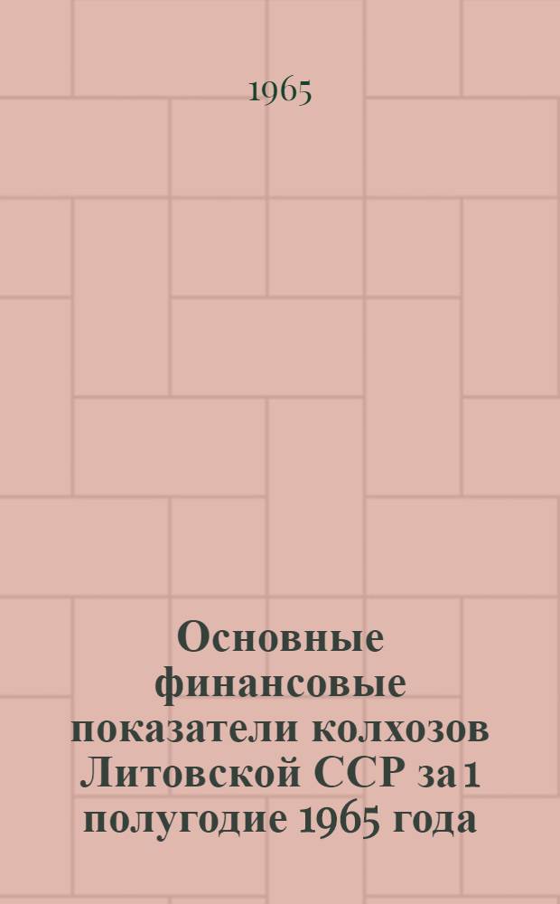 Основные финансовые показатели колхозов Литовской ССР за 1 полугодие 1965 года