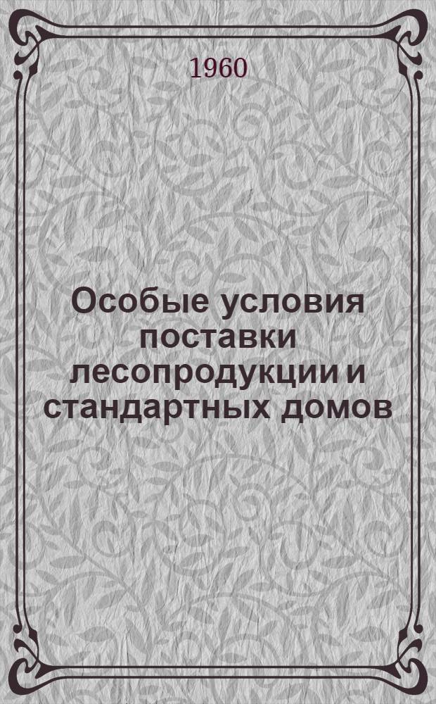Особые условия поставки лесопродукции и стандартных домов : Утв. Гос. арбитражем при Совете Министров СССР от 28/XI 1959 г.
