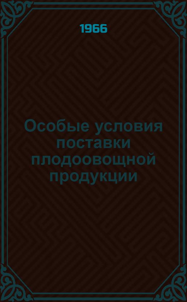 Особые условия поставки плодоовощной продукции : Утв. Гос. арбитражем при Совете Министров СССР 21/VIII 1965 г.