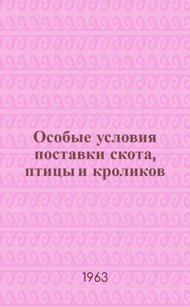Особые условия поставки скота, птицы и кроликов : Утв. Гос. арбитражем при Совете Министров СССР от 20/III 1963 г.