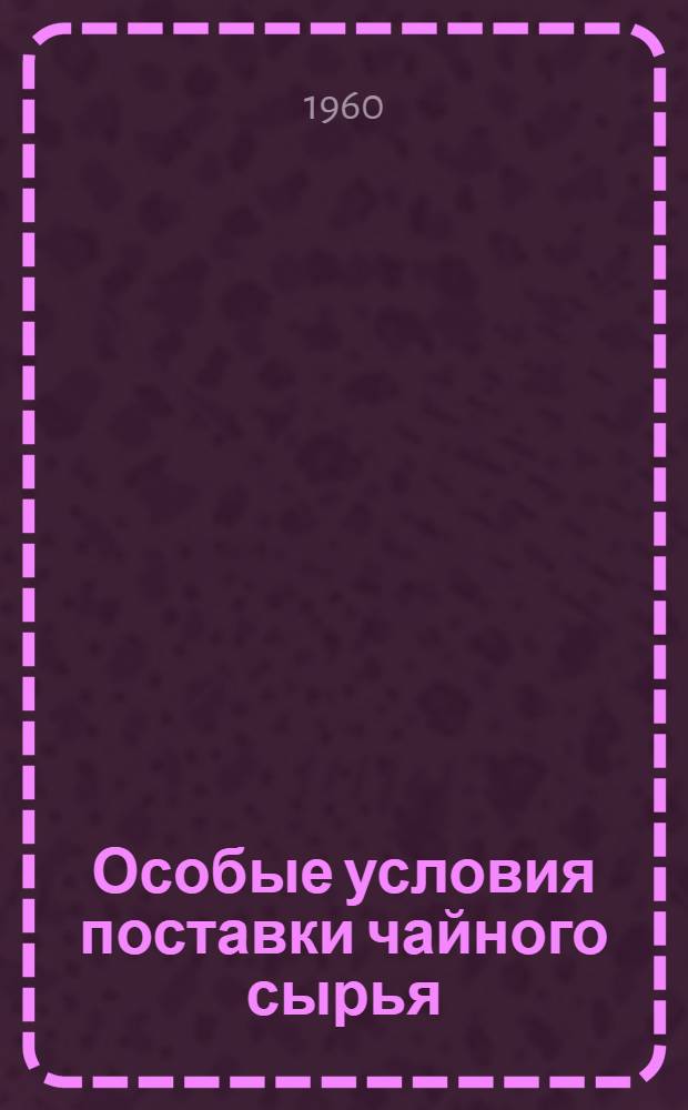 Особые условия поставки чайного сырья : Утв. Гос. арбитражем при Совете Министров СССР от 30/XI 1959 г.