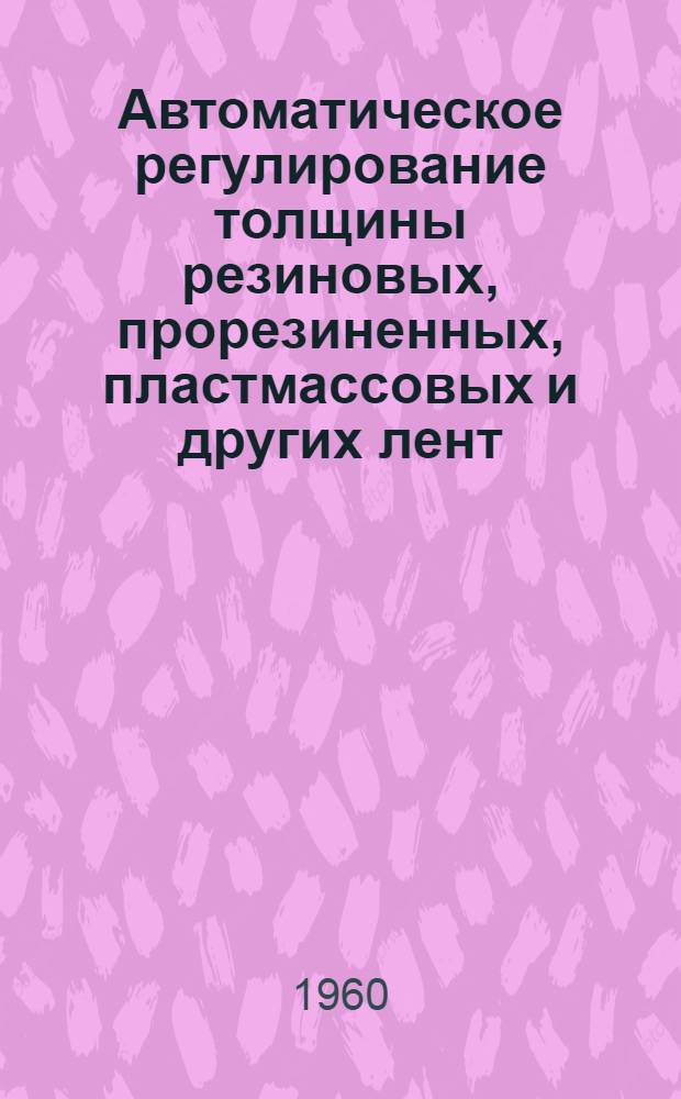 Автоматическое регулирование толщины резиновых, прорезиненных, пластмассовых и других лент, изготовляемых на каландрах