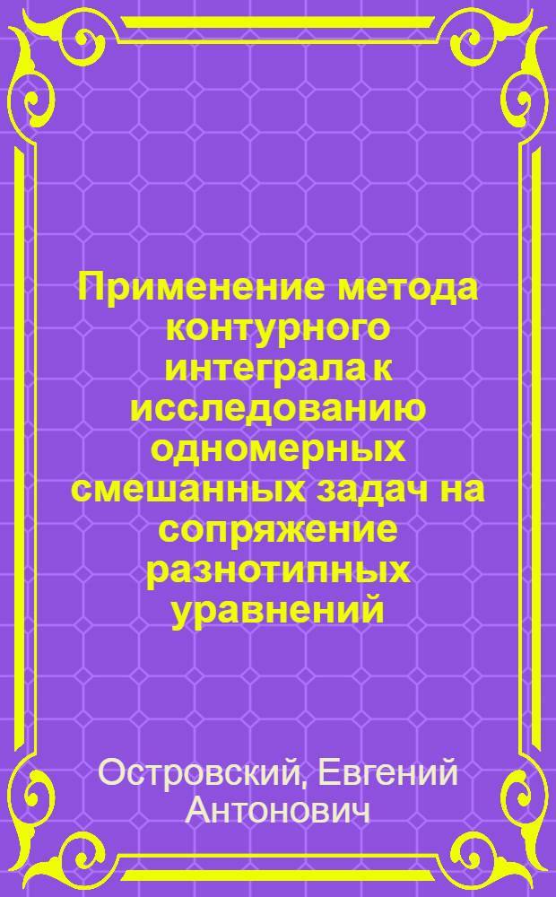 Применение метода контурного интеграла к исследованию одномерных смешанных задач на сопряжение разнотипных уравнений : 003 - дифференц. и интегр. уравнения : Автореферат дис. на соискание учен. степени канд. физ.-мат. наук