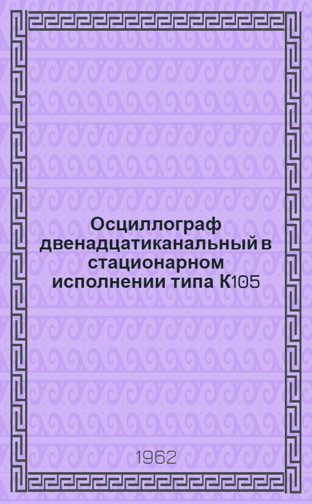 Осциллограф двенадцатиканальный в стационарном исполнении типа К105 : Описание и правила пользования