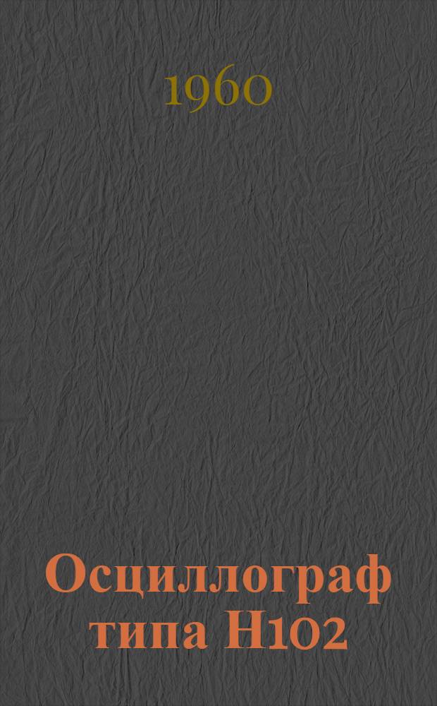 Осциллограф типа Н102 : Описание и правила пользования