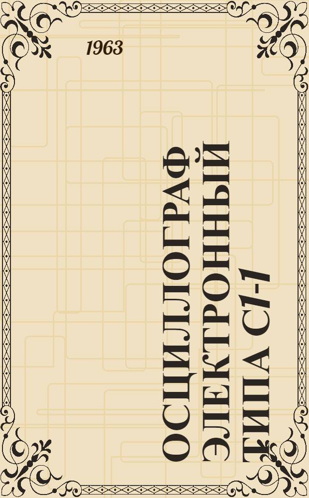 Осциллограф электронный типа С1-1 : Описание и инструкция по эксплуатации