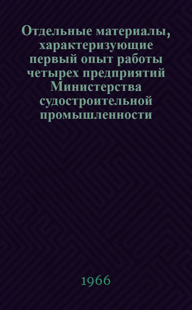 Отдельные материалы, характеризующие первый опыт работы четырех предприятий Министерства судостроительной промышленности, переведенных в 1 квартале 1966 г. на новую систему планирования и экономического стимулирования