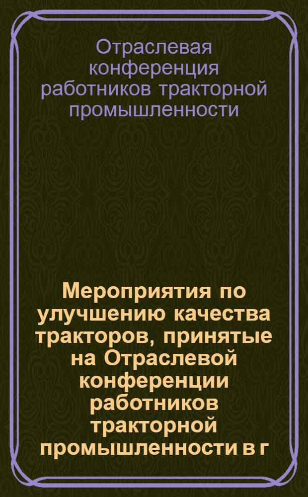 Мероприятия по улучшению качества тракторов, принятые на Отраслевой конференции работников тракторной промышленности в г. Харькове в мае 1959 г.