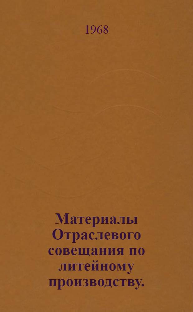 Материалы Отраслевого совещания по литейному производству. (Ноябрь 1967 г.)