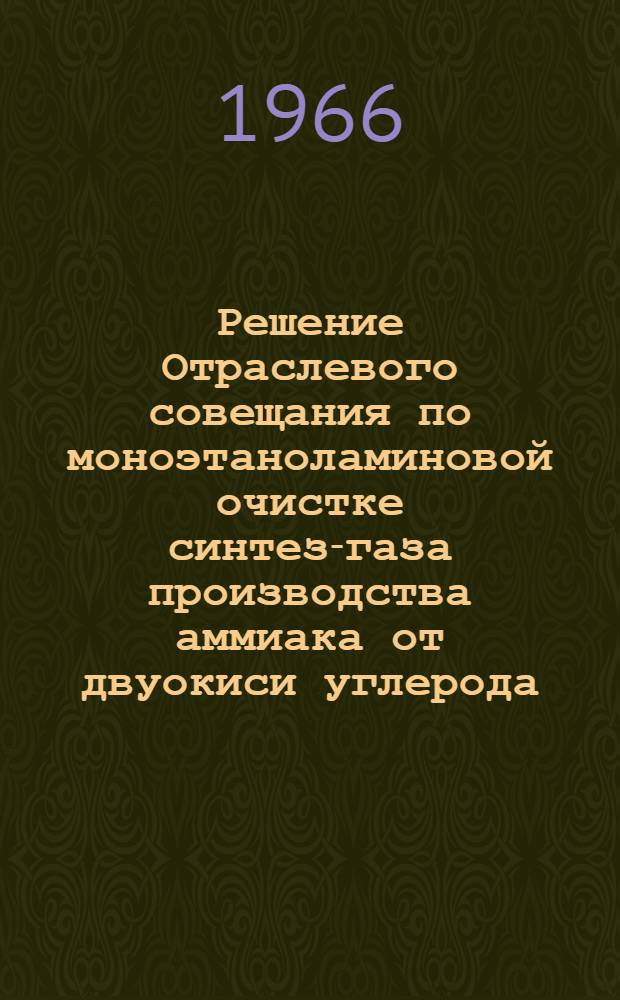 Решение Отраслевого совещания по моноэтаноламиновой очистке синтез-газа производства аммиака от двуокиси углерода. г. Черкассы, 20-23 апреля 1966 г.