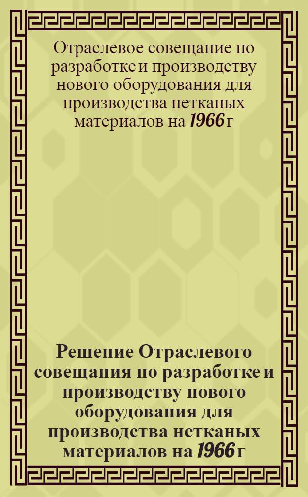 Решение Отраслевого совещания по разработке и производству нового оборудования для производства нетканых материалов на 1966 г. 25 мая 1965 г. г. Москва