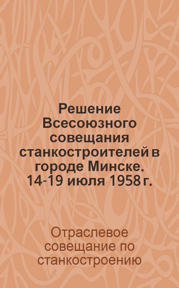 Решение Всесоюзного совещания станкостроителей в городе Минске. 14-19 июля 1958 г.