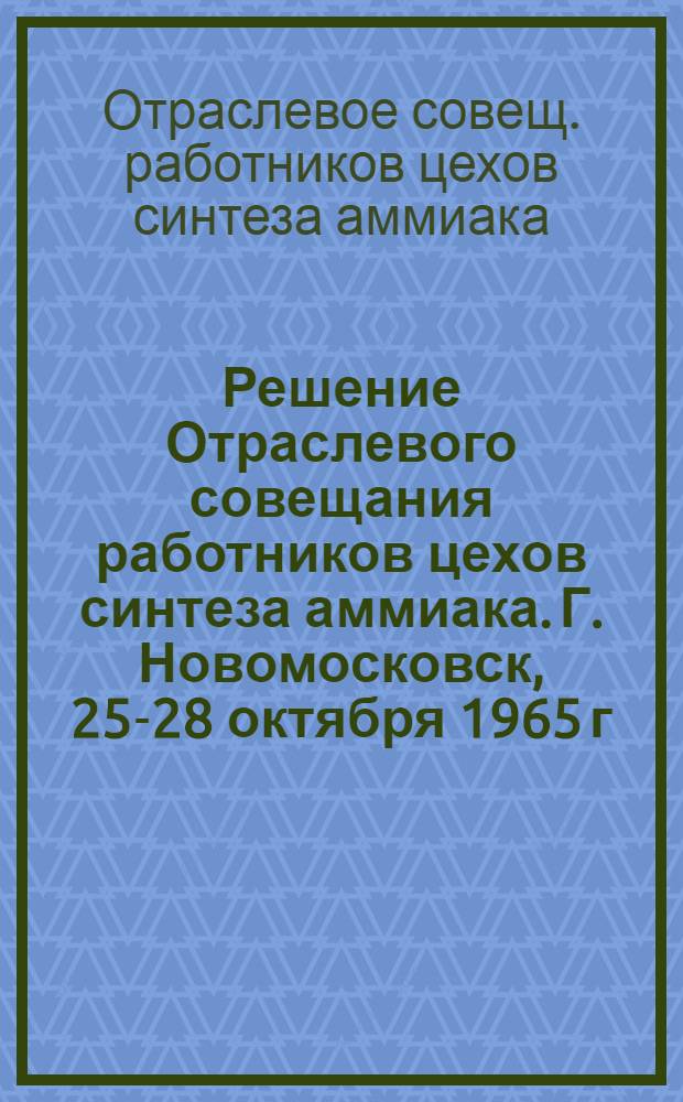 Решение Отраслевого совещания работников цехов синтеза аммиака. Г. Новомосковск, 25-28 октября 1965 г.