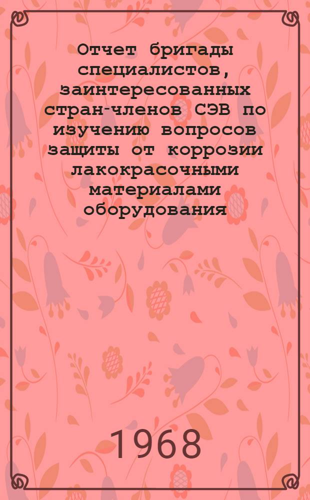 Отчет бригады специалистов, заинтересованных стран-членов СЭВ по изучению вопросов защиты от коррозии лакокрасочными материалами оборудования, коммуникаций и зданий в химических производствах. г. Галле, октябрь 1966 г.
