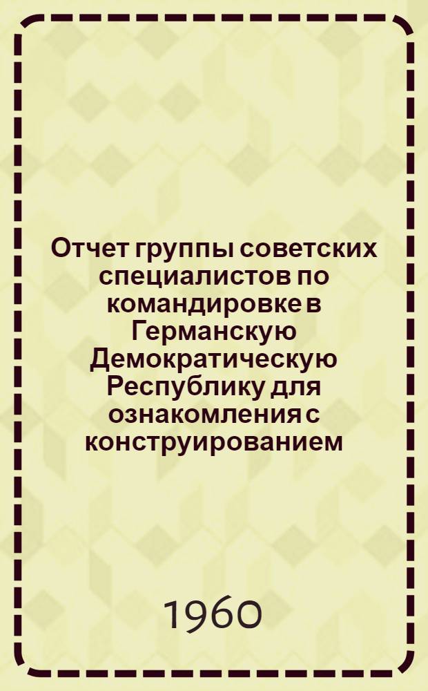 Отчет группы советских специалистов по командировке в Германскую Демократическую Республику для ознакомления с конструированием, изготовлением и эксплуатацией горнотранспортного оборудования немецких буроугольных разрезов (с 21 августа по 14 сентября 1959 г.)
