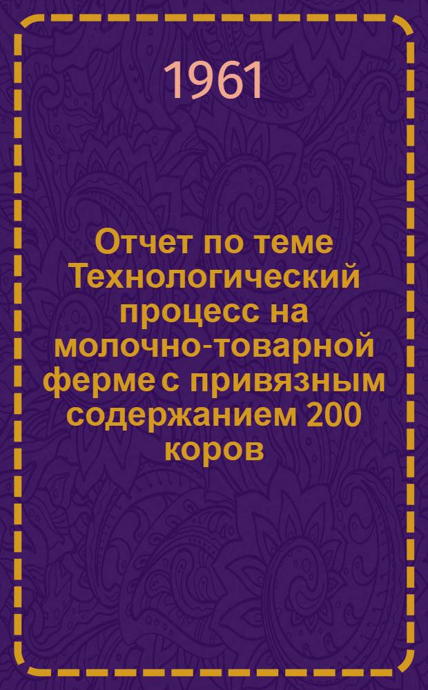 Отчет по теме Технологический процесс на молочно-товарной ферме с привязным содержанием 200 коров : Проект : Работа выполнена в 1961 г