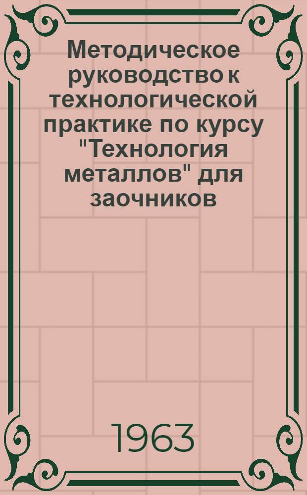Методическое руководство к технологической практике по курсу "Технология металлов" для заочников