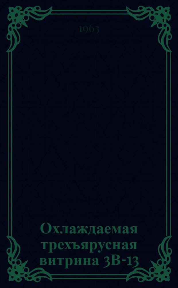 Охлаждаемая трехъярусная витрина 3В-13 : Паспорт : Инструкция по уходу и эксплуатации