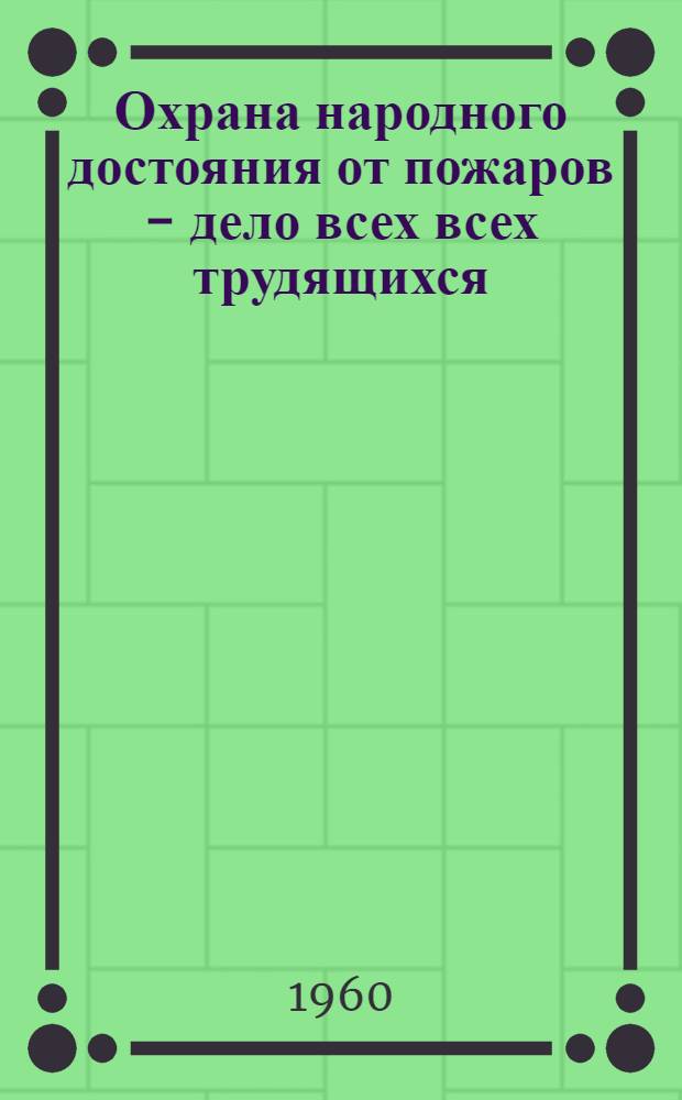 Охрана народного достояния от пожаров - дело всех всех трудящихся : Метод. разработка по проведению бесед и докладов