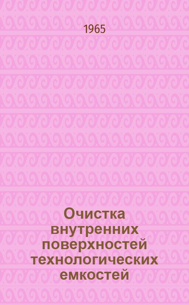 Очистка внутренних поверхностей технологических емкостей (котлы, баки, смесители, цистерны, резервуары и т. д.) в химической и других отраслях промышленности : Отеч. и иностр. литература за период 1960-1964 гг. (1-9 месяцев)