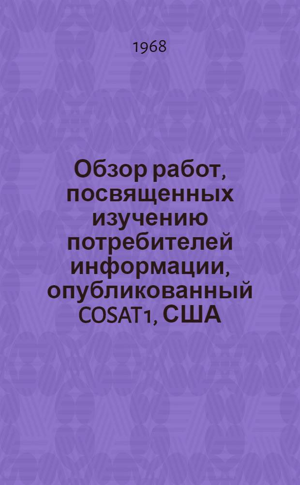 Обзор работ, посвященных изучению потребителей информации, опубликованный COSAT 1, США : (Краткое изложение)