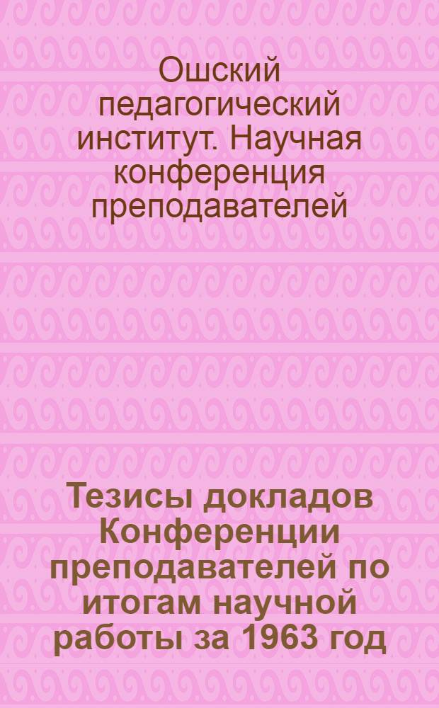 Тезисы докладов Конференции преподавателей по итогам научной работы за 1963 год
