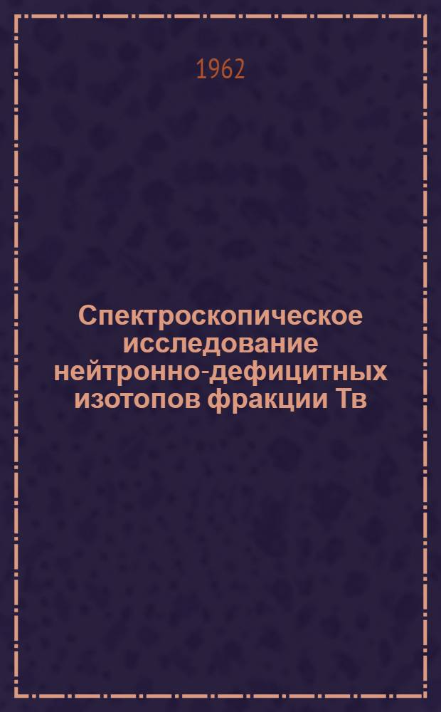 Спектроскопическое исследование нейтронно-дефицитных изотопов фракции Тв : Автореферат дис., представл. на соискание учен. степени кандидата физ.-матем. наук