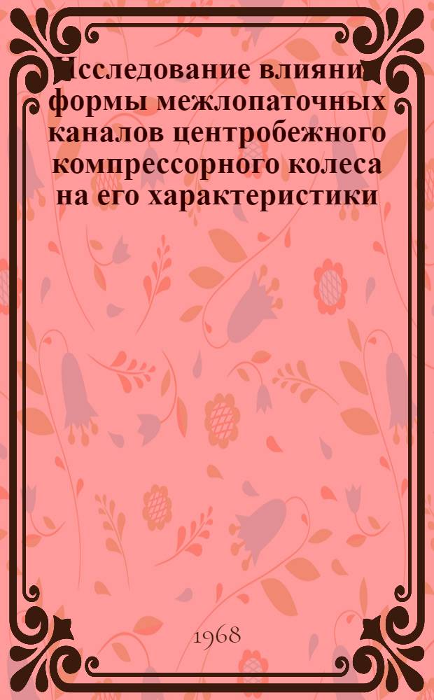Исследование влияния формы межлопаточных каналов центробежного компрессорного колеса на его характеристики : Автореферат дис. на соискание учен. степени канд. техн. наук : (199)