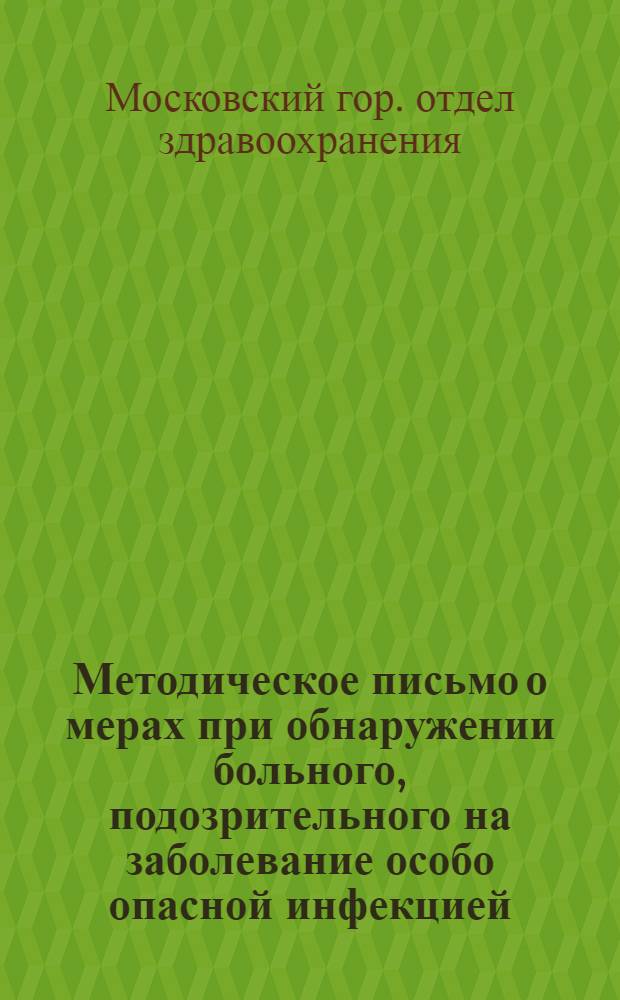 Методическое письмо [о мерах при обнаружении больного, подозрительного на заболевание особо опасной инфекцией] : Зав. райздравотд., гл. врачам райсанэпидстанций, гл. врачам больниц и поликлиник