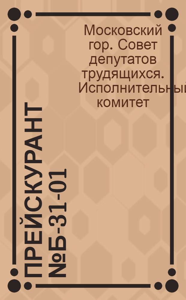 Прейскурант № Б-31-01/МГ цен на ремонт трансформаторов, стабилизаторов напряжения, электросчетчиков и электроизмерительных приборов, выполняемый предприятиями Мосгорисполкома : Утв. исполкомом Моссовета