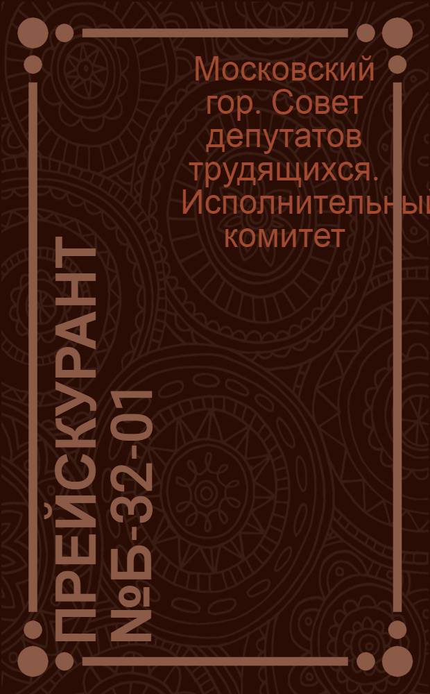 Прейскурант № Б-32-01/МГ цен на ремонт электроосветительной арматуры, радиаторов, электронагревательных приборов и электроприводов для швейных машин, выполняемый предприятиями Мосгорисполкома : Утв. 27/III 1964 г.