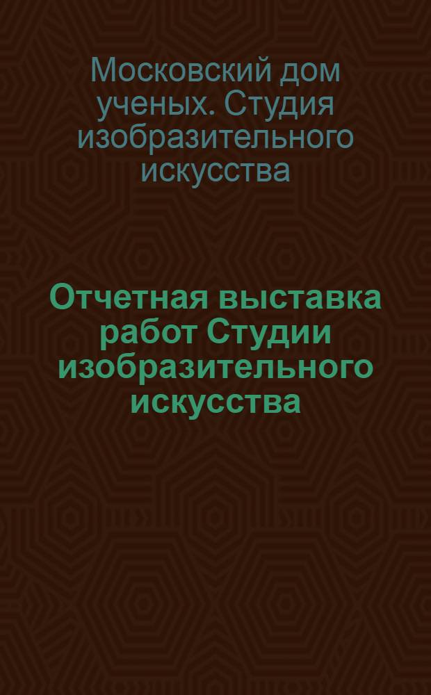 [Отчетная выставка работ Студии изобразительного искусства] : Живопись. Графика. Скульптура : Каталог