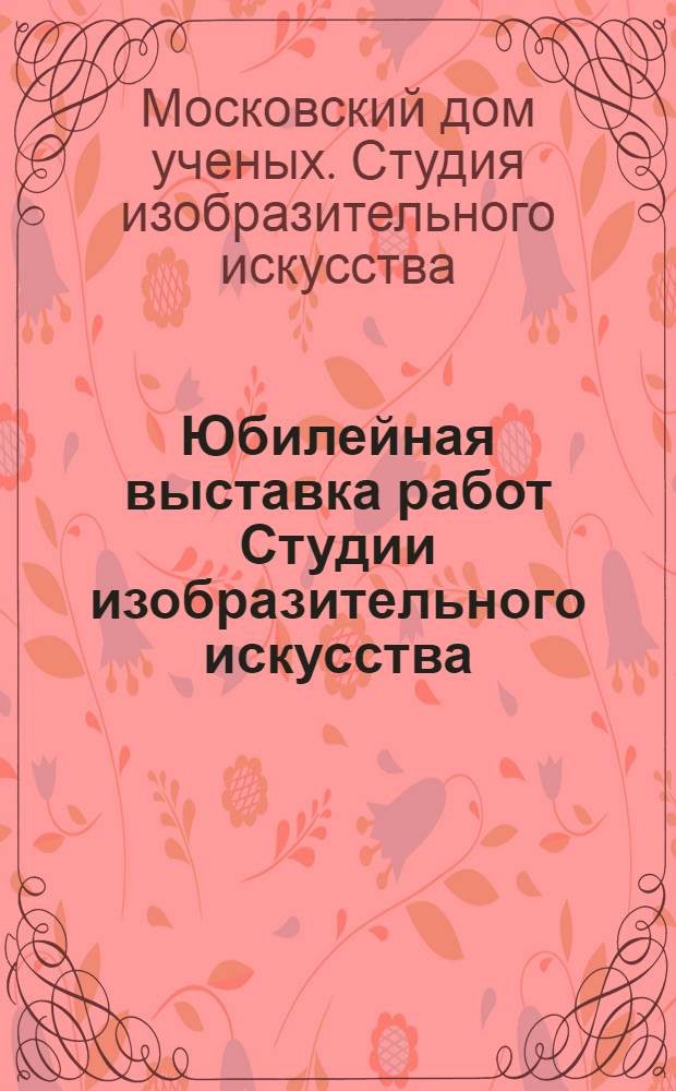 [Юбилейная выставка работ Студии изобразительного искусства] : Живопись, графика, скульптура : Каталог. 1933-1963