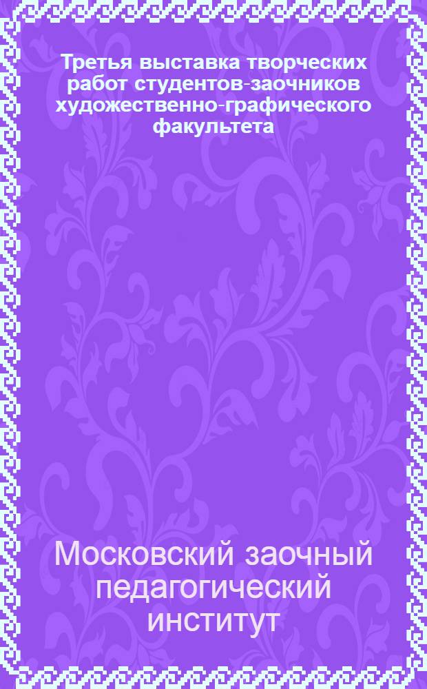 Третья выставка творческих работ студентов-заочников художественно-графического факультета : Каталог