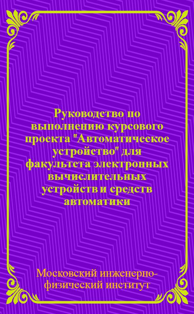 Руководство по выполнению курсового проекта "Автоматическое устройство" для факультета электронных вычислительных устройств и средств автоматики