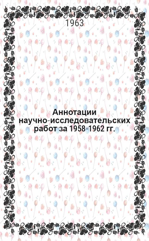 Аннотации научно-исследовательских работ за 1958-1962 гг.