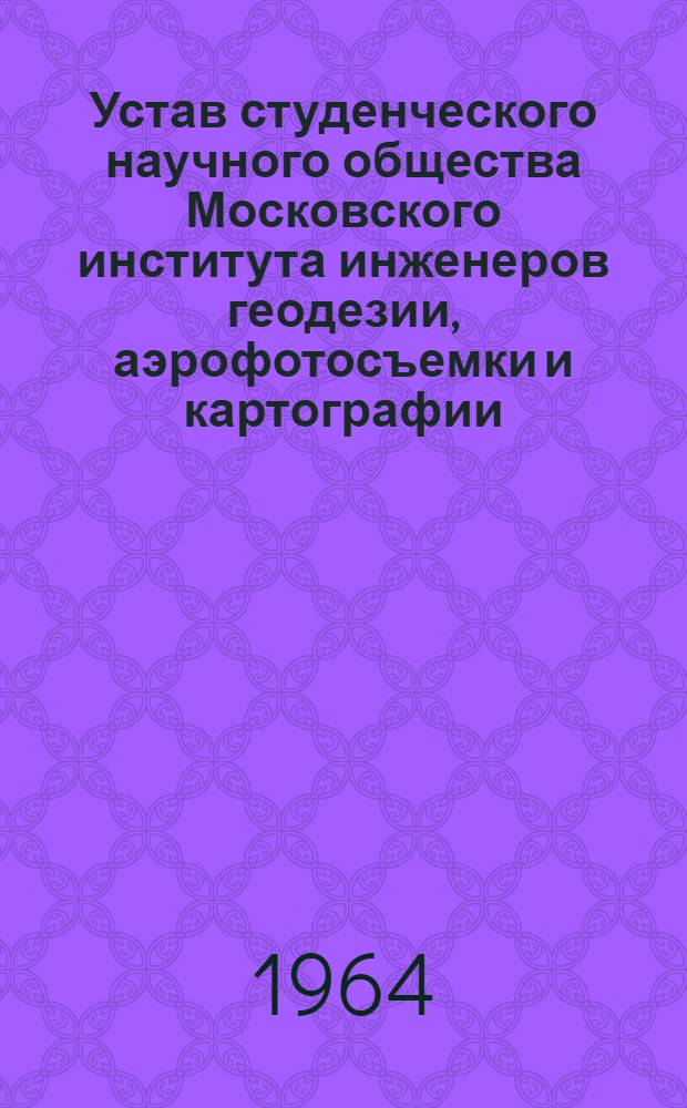 Устав студенческого научного общества Московского института инженеров геодезии, аэрофотосъемки и картографии : Утв. 21/I 1964 г.