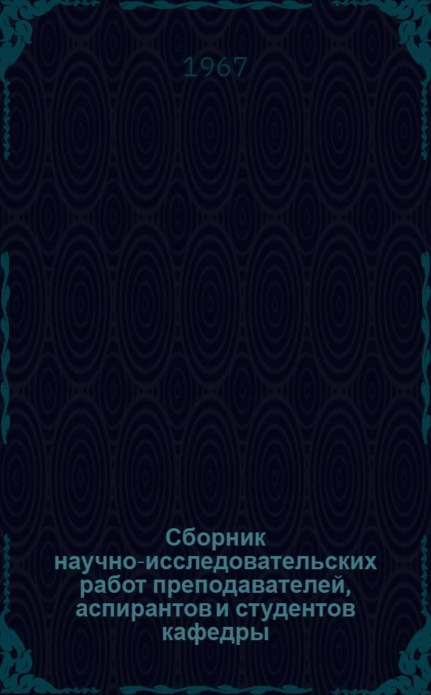 Сборник научно-исследовательских работ преподавателей, аспирантов и студентов кафедры... ... за 1964 год