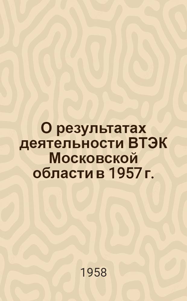 О результатах деятельности ВТЭК Московской области в 1957 г. (на основании отчетов по форме № 7)
