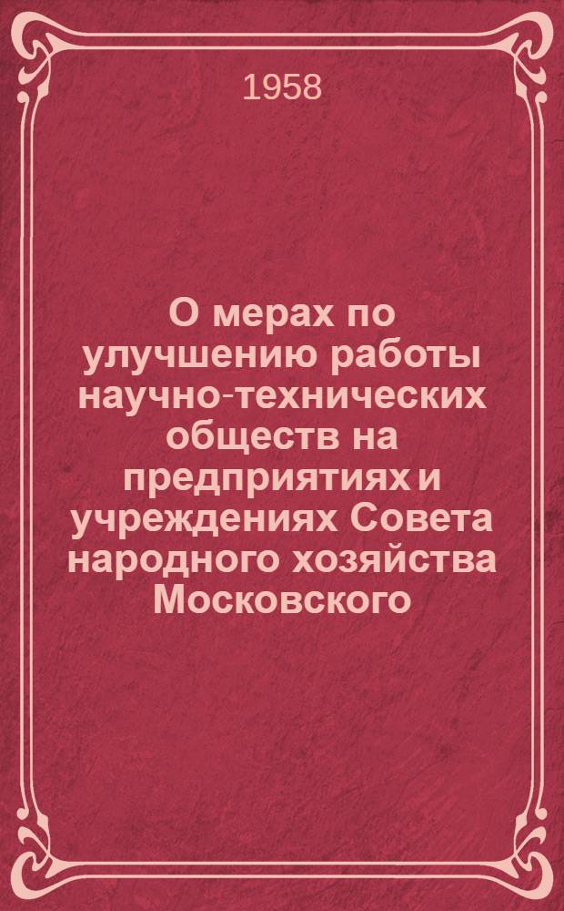 О мерах по улучшению работы научно-технических обществ на предприятиях и учреждениях Совета народного хозяйства Московского (областного) экономического административного района : Директорам предприятий и руководителям организаций ..