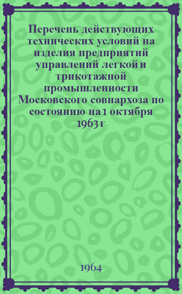 Перечень действующих технических условий на изделия предприятий управлений легкой и трикотажной промышленности Московского совнархоза по состоянию на 1 октября 1963 г.