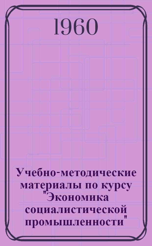 Учебно-методические материалы [по курсу "Экономика социалистической промышленности"]