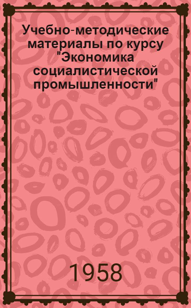 Учебно-методические материалы [по курсу "Экономика социалистической промышленности"]
